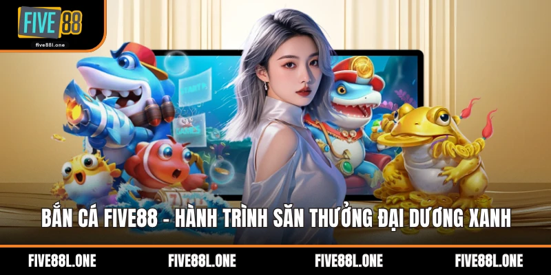 Bắn Cá Five88 - Hành Trình Săn Thưởng Đại Dương Xanh