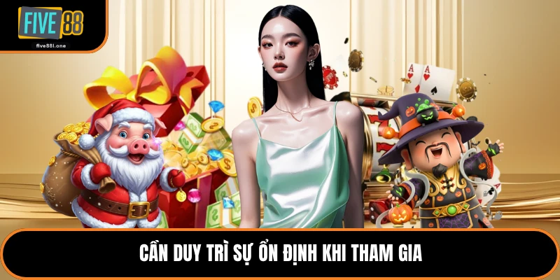 Cần duy trì sự ổn định khi tham gia