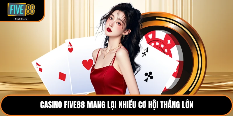 Casino Five88 mang lại nhiều cơ hội thắng lớn
