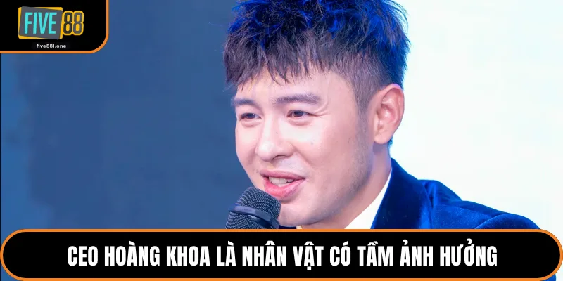 CEO Hoàng Khoa là nhân vật có tầm ảnh hưởng