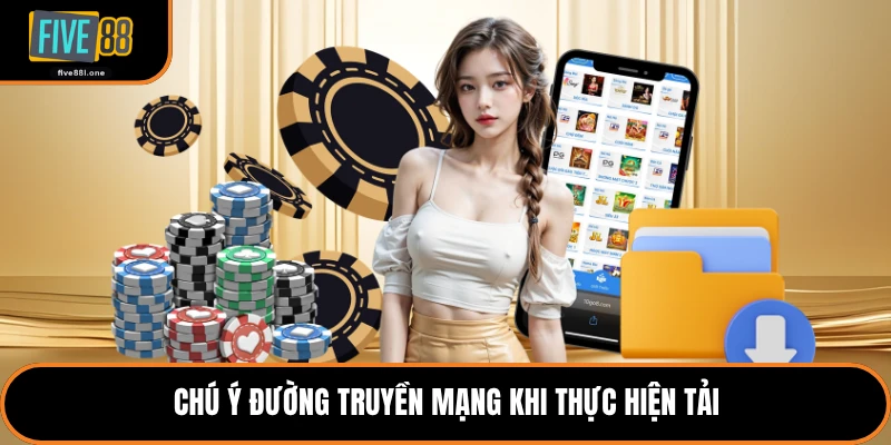 Chú ý đường truyền mạng khi thực hiện tải