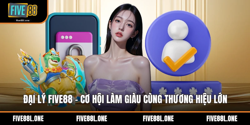 Đại Lý Five88 - Cơ Hội Làm Giàu Cùng Thương Hiệu Lớn