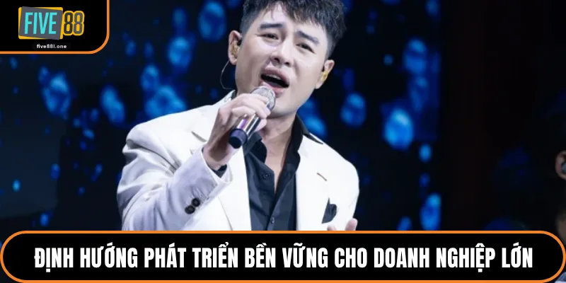 Định hướng phát triển bền vững cho doanh nghiệp lớn