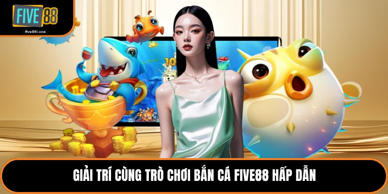 Giải trí cùng trò chơi bắn cá Five88 hấp dẫn