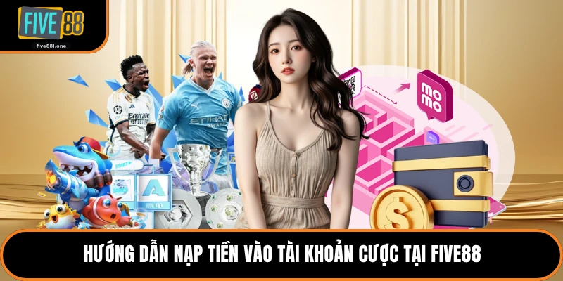 Hướng dẫn nạp tiền vào tài khoản cược tại Five88