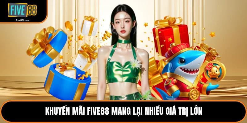 Khuyến mãi Five88 mang lại nhiều giá trị lớn