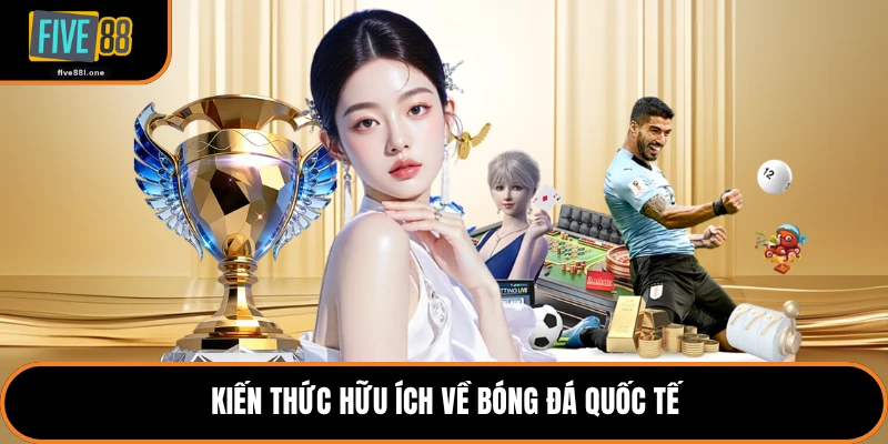 Kiến thức hữu ích về bóng đá quốc tế