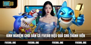 Kinh Nghiệm Chơi Bắn Cá Five88 Hiệu Quả Cho Thành Viên