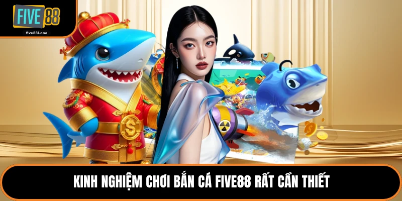 Kinh nghiệm chơi bắn cá Five88 rất cần thiết
