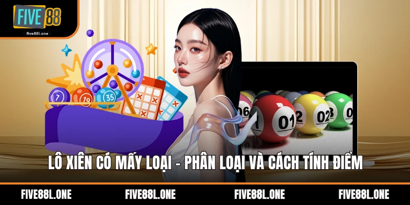 Lô Xiên Có Mấy Loại - Phân Loại Và Cách Tính Điểm