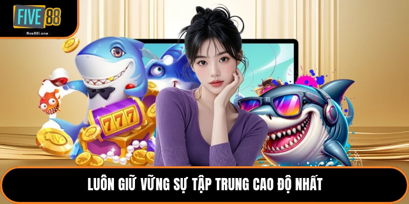 Luôn giữ vững sự tập trung cao độ nhất