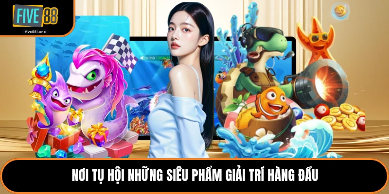 Nơi tụ hội những siêu phẩm giải trí hàng đầu