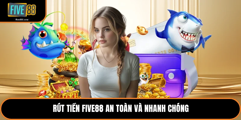 Rút tiền Five88 an toàn và nhanh chóng