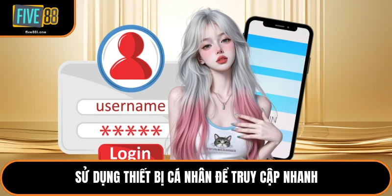 Sử dụng thiết bị cá nhân để truy cập nhanh