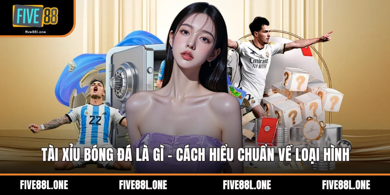 Tài Xỉu Bóng Đá Là Gì - Cách Hiểu Chuẩn Về Loại Hình